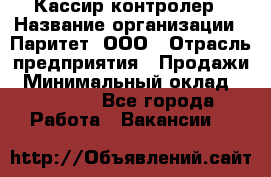 Кассир-контролер › Название организации ­ Паритет, ООО › Отрасль предприятия ­ Продажи › Минимальный оклад ­ 22 000 - Все города Работа » Вакансии   